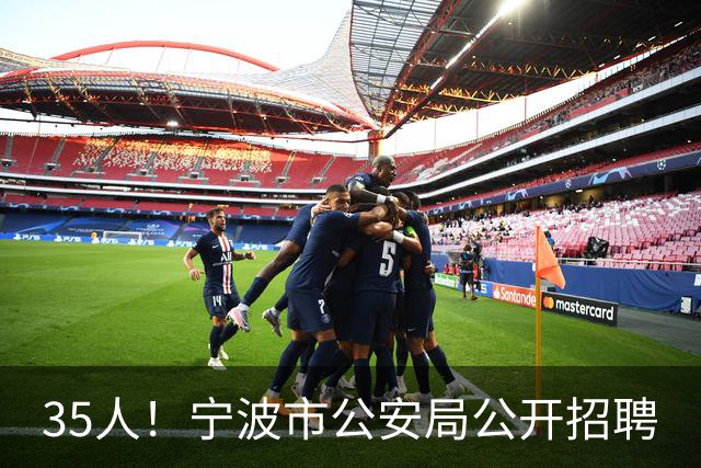 35人!宁波市公安局公开招聘